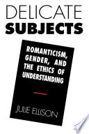 Delicate subjects : romanticism, gender, and the ethics of understanding /