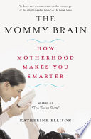 The mommy brain : how motherhood makes us smarter / Katherine Ellison.
