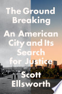 The ground breaking : an American city and its search for justice / Scott Ellsworth.