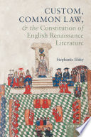 Custom, common law, and the constitution of English Renaissance literature / Stephanie Elsky.
