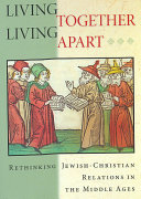 Living together, living apart : rethinking Jewish-Christian relations in the Middle Ages / Jonathan Elukin.