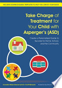 Take charge of treatment for your child with Asperger's (ASD) : create a personalized guide to success for home, school and the community /