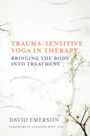 Trauma-sensitive yoga in therapy : bringing the body into treatment /