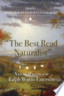 The best read naturalist : nature writings of Ralph Waldo Emerson / edited by Michael P. Branch and Clinton Mohs.