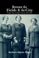 Between the fields and the city : women, work, and family in Russia, 1861-1914 /