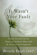 It wasn't your fault : freeing yourself from the shame of childhood abuse with the power of self-compassion /