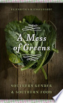 A mess of greens : Southern gender and Southern food / Elizabeth S.D. Engelhardt.