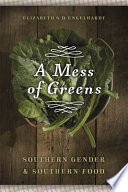 A mess of greens : Southern gender and Southern food / Elizabeth S.D. Engelhardt.