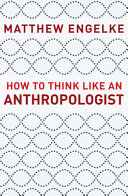 How to think like an anthropologist / Matthew Engelke.