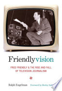 Friendlyvision : Fred Friendly and the rise and fall of television journalism /