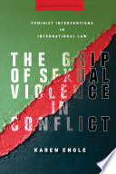 The grip of sexual violence in conflict : feminist interventions in international law /