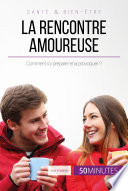 La rencontre amoureuse : Comment s'y preparer et la provoquer ? /