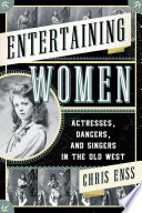 Entertaining women : actresses, dancers, and singers in the Old West /