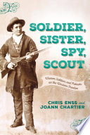 Soldier, sister, spy, scout : women soldiers and patriots on the Western frontier / Chris Enss and JoAnn Chartier.