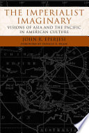 The imperialist imaginary : visions of Asia and the Pacific in American culture / John R. Eperjesi ; foreword by Donald E. Pease.