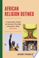 African religion defined : a systematic study of ancestor worship among the Akan /