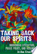 Taking back our spirits : indigenous literature, public policy, and healing / Jo-Ann Episkenew.