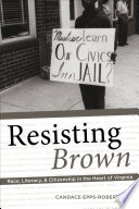 Resisting Brown : race, literacy, and citizenship in the heart of Virginia / Candace Epps-Robertson.