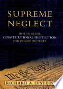 Supreme neglect : how to revive constitutional protection for private property /