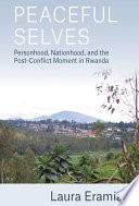 Peaceful selves : personhood, nationhood, and the post-conflict moment in Rwanda /