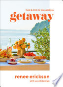 Getaway : food & drink to transport you / Renee Erickson, with Sara Dickerman ; photography by Jim Henkens ; illustrations by Jeffry Mitchell.
