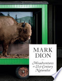 Mark Dion : misadventures of a 21st-century naturalist / Ruth Erickson ; with contributions by Andrea Barrett, Sarina Basta, Lucy Bradnock, Lisa G. Corrin, Mark Dion, Kathrinne Duffy, Alastair Gordon, Jessica Hong, Mary Jane Jacob, Petra Lange-Berndt, Denise Markonish, James Nisbet, Colleen J. Sheehy, Sarah Suzuki.