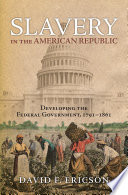 Slavery in the American republic : developing the Federal government, 1791-1861 / David F. Ericson.