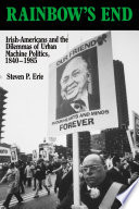 Rainbow's end : Irish-Americans and the dilemmas of urban machine politics, 1840-1985 / Steven P. Erie.