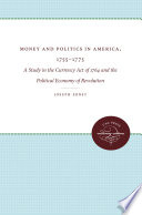 Money and Politics in America, 1755-1775 : a study in the currency act of 1764 and the political economy of revolution / by Joseph Albert Ernst