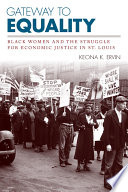 Gateway to equality : Black women and the struggle for economic justice in St. Louis / Keona K. Ervin.