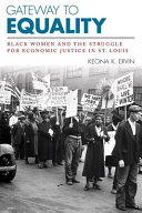 Gateway to equality : Black women and the struggle for economic justice in St. Louis / Keona K. Ervin.