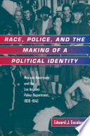 Race, police, and the making of a political identity : Mexican Americans and the Los Angeles Police Department, 1900-1945 / Edward J. Escobar.