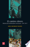 El camino obrero : historia del sindicalismo mexicano, 1907-2017 /