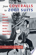 From coveralls to zoot suits : the lives of Mexican American women on the World War II home front / Elizabeth R. Escobedo.