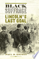 Black suffrage : Lincoln's last goal / Paul D. Escott.