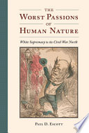 The worst passions of human nature : white supremacy in the Civil War north /