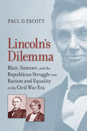 Lincoln's dilemma : Blair, Sumner, and the Republican struggle over racism and equality in the Civil War era / Paul D. Escott.