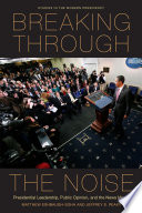 Breaking through the noise presidential leadership, public opinion, and the news media / Matthew Eshbaugh-Soha and Jeffrey S. Peake.