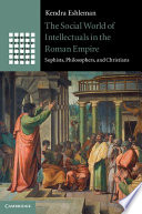 The social world of intellectuals in the Roman Empire : sophists, philosophers, and Christians / Kendra Eshleman.