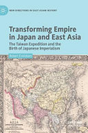Transforming empire in Japan and East Asia : the Taiwan expedition and the birth of Japanese imperialism / Robert Eskildsen.