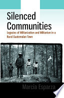 Silenced communities : legacies of militarization and militarism in a rural Guatemalan town / Marcia Esparza.