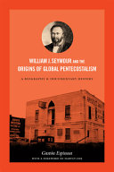 William J. Seymour and the origins of global Pentecostalism : a biography and documentary history /