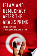 Islam and democracy after the Arab Spring / John L. Esposito, Tamara Sonn, and John O. Voll.