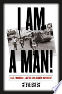 I am a man! : race, manhood, and the civil rights movement / Steve Estes.