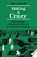 Making it crazy an ethnography of psychiatric clients in an American community / Sue E. Estroff ; foreword by H. Richard Lamb.