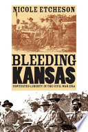 Bleeding Kansas : contested liberty in the Civil War era / Nicole Etcheson.