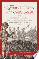 From Chicaza to Chickasaw : the European invasion and the transformation of the Mississippian world, 1540-1715 /