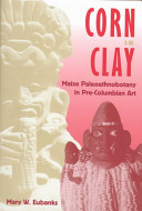 Corn in clay : maize paleoethnobotany in pre-Columbian art /