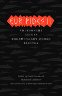 Euripides II / Andromache translated by Deborah Roberts ; Hecuba translated by William Arrowsmith ; The suppliant women translated by Frank William Jones ; Electra translated by Emily Townsend Vermeule.