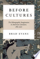 Before cultures : the ethnographic imagination in American literature, 1865-1920 / Brad Evans.